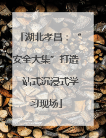 湖北孝昌：“安全大集”打造一站式沉浸式学习现场