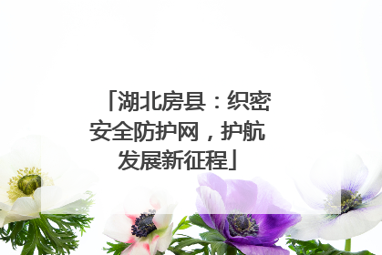 湖北房县：织密安全防护网，护航发展新征程