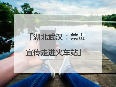 湖北武汉：禁毒宣传走进火车站