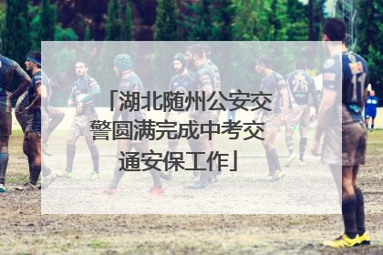湖北随州公安交警圆满完成中考交通安保工作