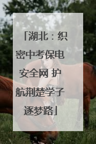 湖北：织密中考保电安全网 护航荆楚学子逐梦路