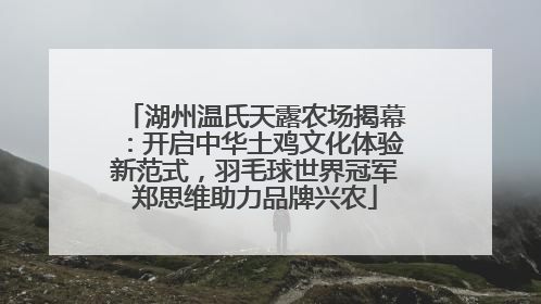 湖州温氏天露农场揭幕：开启中华土鸡文化体验新范式，羽毛球世界冠军郑思维助力品牌兴农