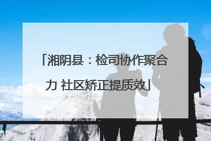 湘阴县：检司协作聚合力 社区矫正提质效
