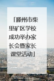 滕州市柴里矿区学校成功举办家长会暨家长课堂活动