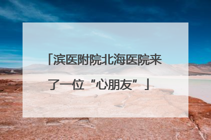 滨医附院北海医院来了一位“心朋友”