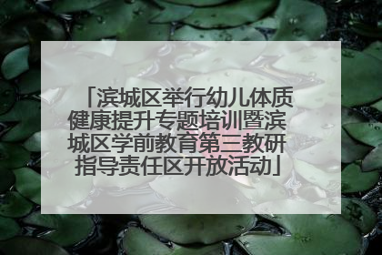 滨城区举行幼儿体质健康提升专题培训暨滨城区学前教育第三教研指导责任区开放活动