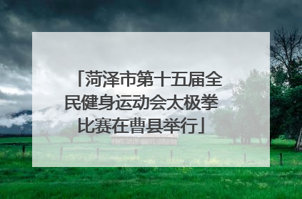 菏泽市第十五届全民健身运动会太极拳比赛在曹县举行