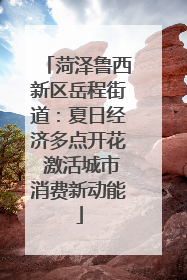 菏泽鲁西新区岳程街道：夏日经济多点开花 激活城市消费新动能