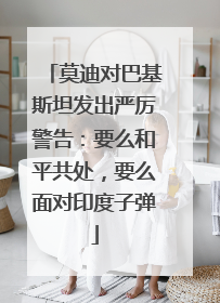 莫迪对巴基斯坦发出严厉警告：要么和平共处，要么面对印度子弹