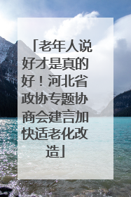 老年人说好才是真的好！河北省政协专题协商会建言加快适老化改造