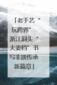 老手艺“玩跨界” 浙江洞头“夫妻档”书写非遗传承新篇章