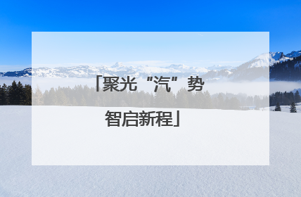 聚光“汽”势 智启新程