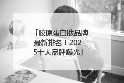 胶原蛋白肽品牌最新排名！2025十大品牌曝光