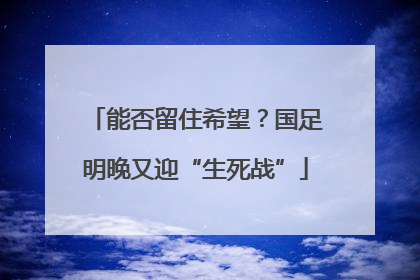 能否留住希望？国足明晚又迎“生死战”