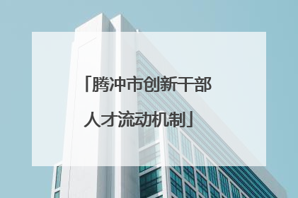 腾冲市创新干部人才流动机制
