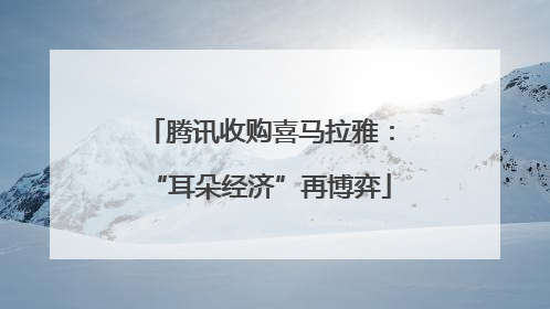 腾讯收购喜马拉雅：“耳朵经济”再博弈