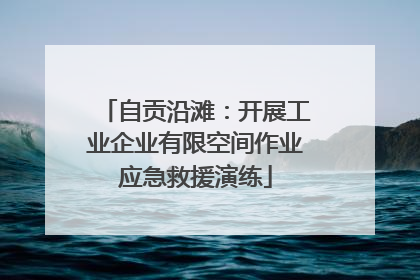 自贡沿滩：开展工业企业有限空间作业应急救援演练