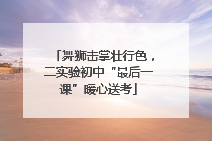舞狮击掌壮行色，二实验初中“最后一课”暖心送考