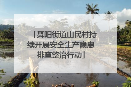 舞阳街道山民村持续开展安全生产隐患排查整治行动