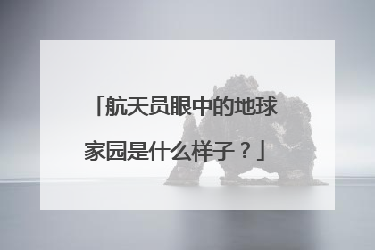 航天员眼中的地球家园是什么样子？
