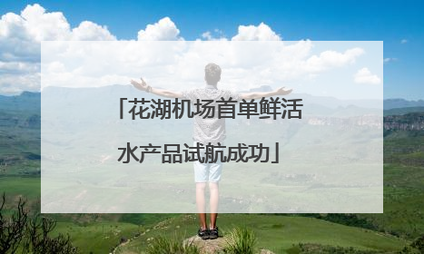 花湖机场首单鲜活水产品试航成功