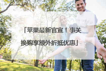 苹果最新官宣！事关换购享额外折抵优惠