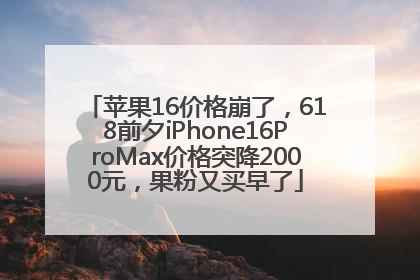苹果16价格崩了，618前夕iPhone16ProMax价格突降2000元，果粉又买早了