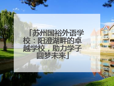 苏州国裕外语学校：阳澄湖畔的卓越学校，助力学子圆梦未来