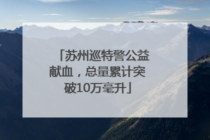苏州巡特警公益献血，总量累计突破10万毫升