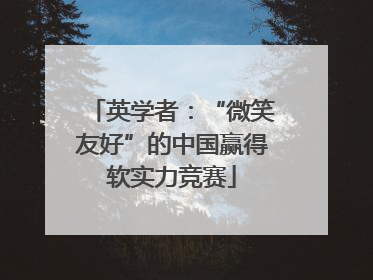 英学者：“微笑友好”的中国赢得软实力竞赛