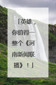 英雄，你值得一整个《河南新闻联播》！
