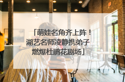 萌娃名角齐上阵！湖艺名师凌静携弟子燃爆杜鹃花剧场