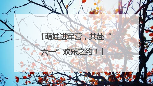 萌娃进军营，共赴“六一”欢乐之约！