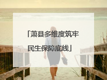 萧县多维度筑牢民生保障底线