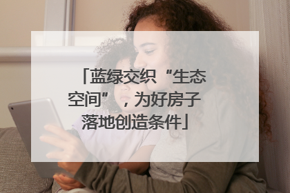 蓝绿交织“生态空间”，为好房子落地创造条件