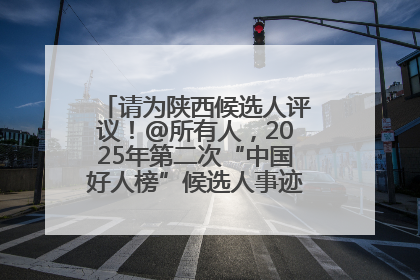 请为陕西候选人评议！@所有人，2025年第二次“中国好人榜”候选人事迹展示评议开始