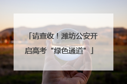 请查收！潍坊公安开启高考“绿色通道”