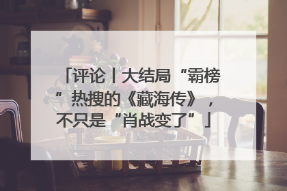 评论丨大结局“霸榜”热搜的《藏海传》，不只是“肖战变了”