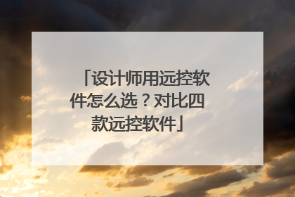 设计师用远控软件怎么选？对比四款远控软件