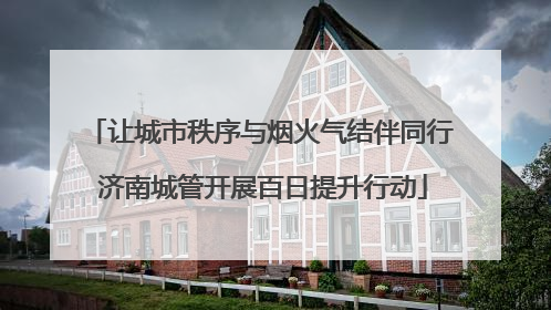 让城市秩序与烟火气结伴同行 济南城管开展百日提升行动