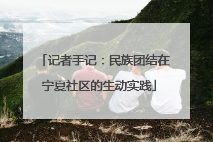 记者手记：民族团结在宁夏社区的生动实践