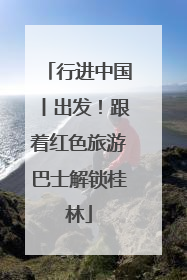 行进中国丨出发！跟着红色旅游巴士解锁桂林