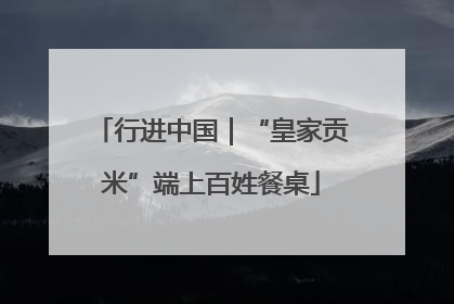 行进中国｜“皇家贡米”端上百姓餐桌