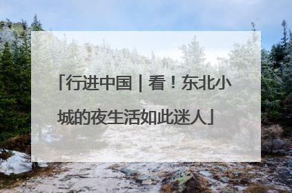 行进中国｜看！东北小城的夜生活如此迷人