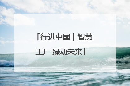 行进中国｜智慧工厂 绿动未来