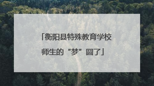 衡阳县特殊教育学校师生的“梦”圆了