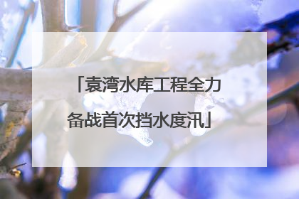 袁湾水库工程全力备战首次挡水度汛