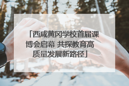 西咸黄冈学校首届课博会启幕 共探教育高质量发展新路径