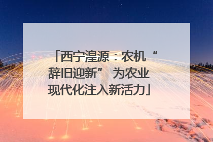 西宁湟源：农机“辞旧迎新” 为农业现代化注入新活力