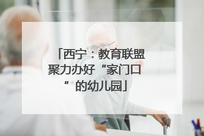 西宁：教育联盟聚力办好“家门口”的幼儿园